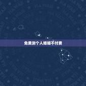 免费测个人婚姻不付费 免费测试婚姻不收费的