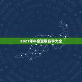 2021年牛宝宝取名字大全，牛宝宝小名大全2021洋气