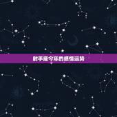 射手座今年的感情运势，今年射手座的感情运势怎么样？