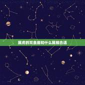 属虎的双鱼座和什么属相合适，属鼠和什么属相相克相冲