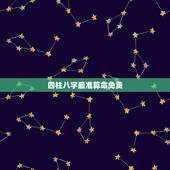 四柱八字最准算命免费，批八字算命最准的生辰八字算命