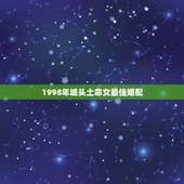 1998年城头土命女最佳婚配，1999年城头土命男和什么命女结婚好