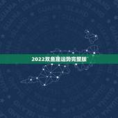 2022双鱼座运势完整版，双鱼座2025年以后运势