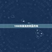 1988年属龙的财运方向，1988年属龙的人婚姻