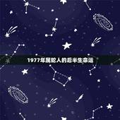 1977年属蛇人的后半生命运，1977年属蛇人一生最旺谁