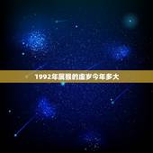 1992年属猴的虚岁今年多大，1992年今年虚岁多大2022