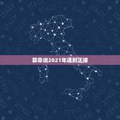 算命说2021年遇到正缘，算命先生说我46岁才会遇到我的正缘这是啥意思