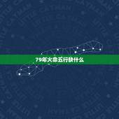 79年火命五行缺什么，1979年属相五行属什么