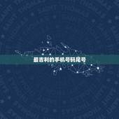 最吉利的手机号码尾号，手机尾号是多少比较吉利？