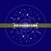 农历1956年是什么属相，1956年属什么生肖