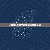 49年出生的生肖龙明年牛年运势，1949年属牛是什么命