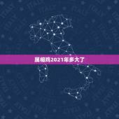 属相鸡2021年多大了，2021年属蛇的今年多大虚岁