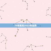 76年属龙2022年运势，2021属龙的全年运势