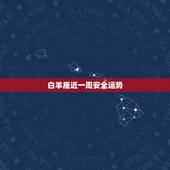 白羊座近一周安全运势，白羊座下下个星期的运气好吗？