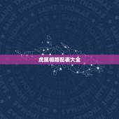 虎属相婚配表大全，属虎的属相婚配表 属虎和什么属相最配