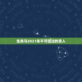 生肖马2021年不可错过的贵人，78年属马女性在2021年能得到贵人桃