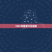 1967年属羊今日运势，1967年属羊2022年怎么样