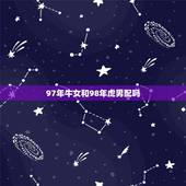 97年牛女和98年虎男配吗，98年属虎24岁有一灾