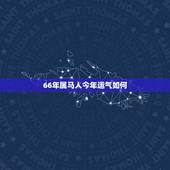 66年属马人今年运气如何，1966年属马的人2016年运程 66年出生