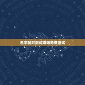 名字配对测试婚姻免费测试，免费姓名配对测姻缘