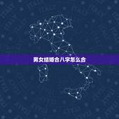 男女结婚合八字怎么合，更佳男女八字合婚表