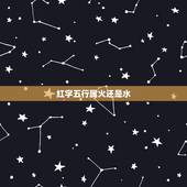 红字五行属火还是水，五行命理 汉字 红 和 明 字为什么五行属水？