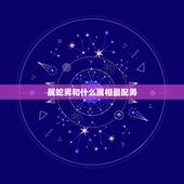 属蛇男和什么属相最配男，属蛇男配什么属相最好