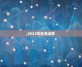 2022年生肖运势 2022年运势测算免费