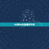 95男96女结婚好不好，女95男96结婚合不合&amp;#8217;