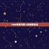 1966年属马男人的感情命运，帮忙算一下1966年属马人的命运