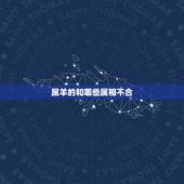 属羊的和哪些属相不合，属羊和兔属相合不合