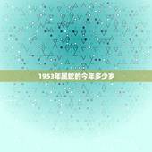 1953年属蛇的今年多少岁，1953到2022 多少年了