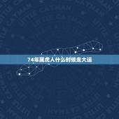 74年属虎人什么时候走大运，74年属虎何时走大运发大财
