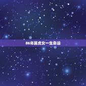 86年属虎女一生命运，86属虎女一生命运线