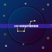 2021年财运亨通的属相，85年属牛2021年运势