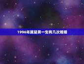 1996年属鼠男一生有几次婚姻，属鼠今年运势1996