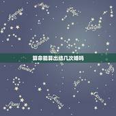 算命能算出结几次婚吗，算命里说的几次婚姻，怎么叫一次，结婚才算一次吗？