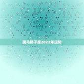 属马狮子座2022年运势，1990年出生属马狮子座明年本份年做生意好不