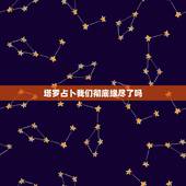 塔罗占卜我们彻底缘尽了吗，有会塔罗牌的好心人吗，塔罗牌替我占卜一下我们