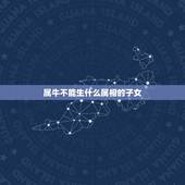 属牛不能生什么属相的子女，属牛与什么属相的子女相克？