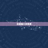 合婚姻八字免费，合八字算婚姻 免费
