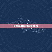 天蝎座4月4日运势2022，天蝎座在4月份什么运势比较好