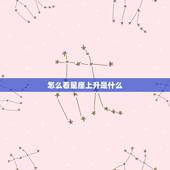 怎么看星座上升是什么，上升星座怎么查？