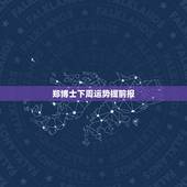 郑博士下周运势提前报，郑博士一周生肖运势