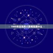 1935年出生的人属相是属什么，1935年出生，属相是什么