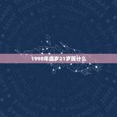 1998年虚岁21岁属什么，21岁属什么属相