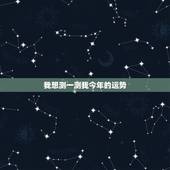 我想测一测我今年的运势 我今年的运气怎么样