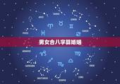 男女合八字算婚姻，免费合八字算婚姻