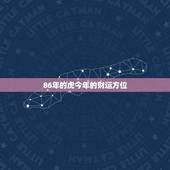 86年的虎今年的财运方位，86年属虎女2022 年财运