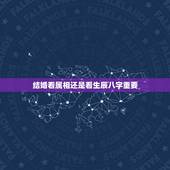 结婚看属相还是看生辰八字重要，结婚看黄历看八字等等重要吗？